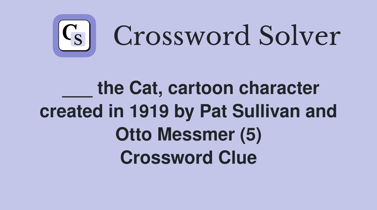 ___ the Cat, cartoon character created in 1919 by Pat Sullivan and Otto Messmer (5) Crossword Clue