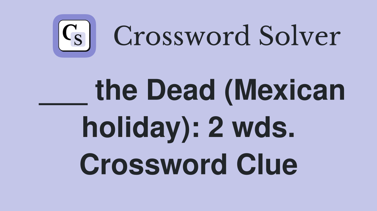 ___ the Dead (Mexican holiday): 2 wds. Crossword Clue