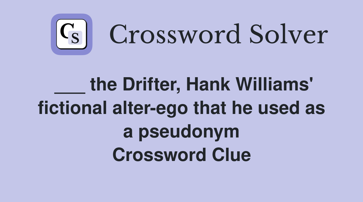 ___ the Drifter, Hank Williams' fictional alter-ego that he used as a pseudonym Crossword Clue