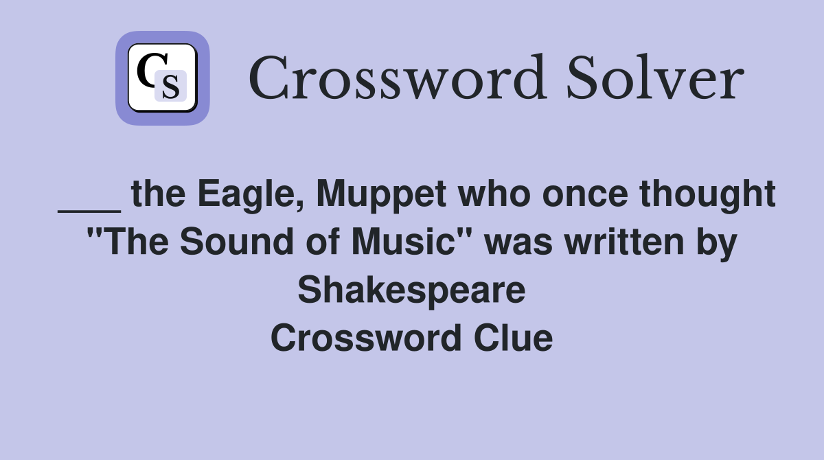 ___ the Eagle, Muppet who once thought "The Sound of Music" was written by Shakespeare Crossword Clue