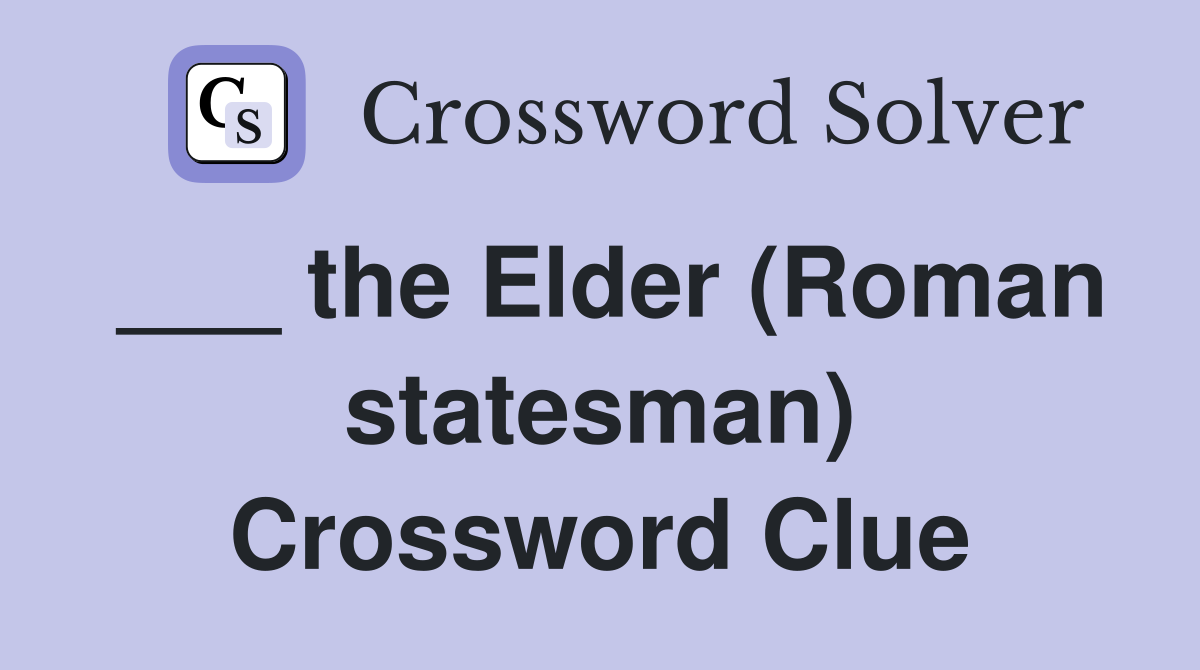 ___ the Elder (Roman statesman) Crossword Clue