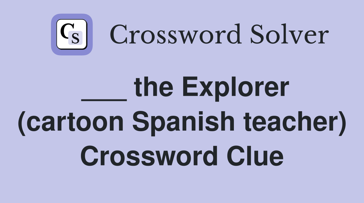 ___ the Explorer (cartoon Spanish teacher) Crossword Clue