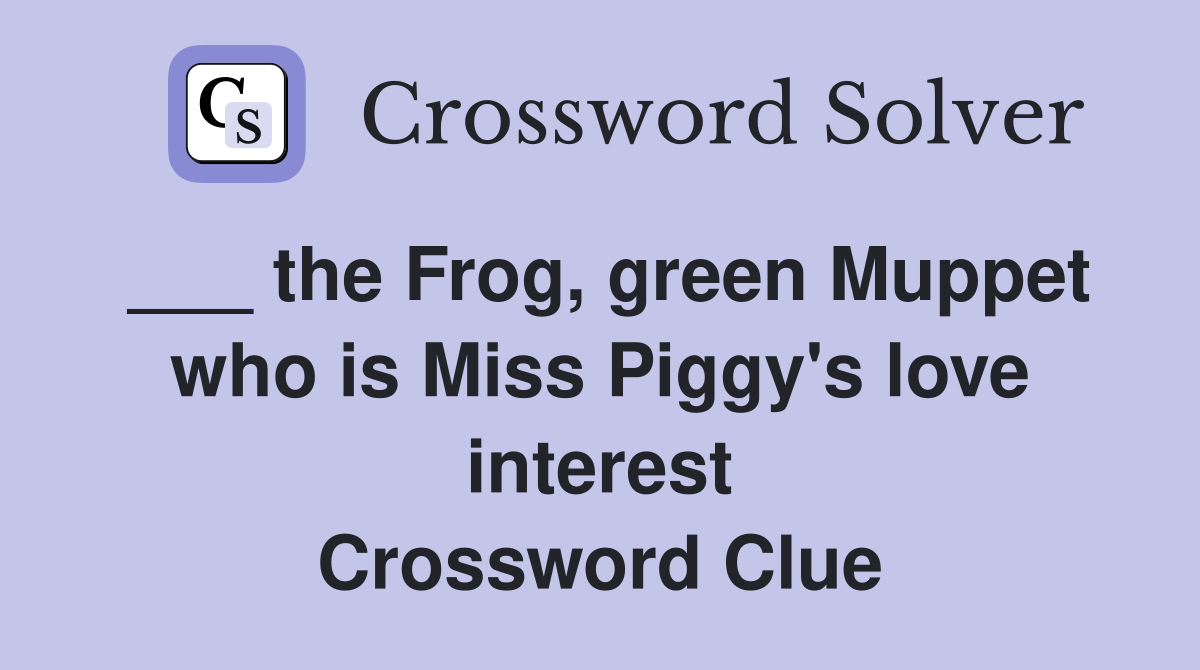 ___ the Frog, green Muppet who is Miss Piggy's love interest Crossword Clue