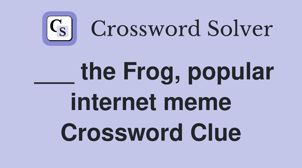 ___ the Frog, popular internet meme Crossword Clue