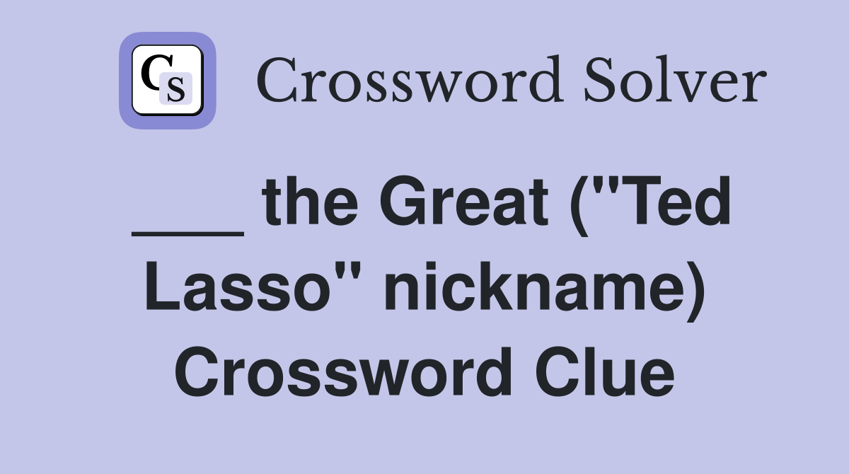 ___ the Great ("Ted Lasso" nickname) Crossword Clue