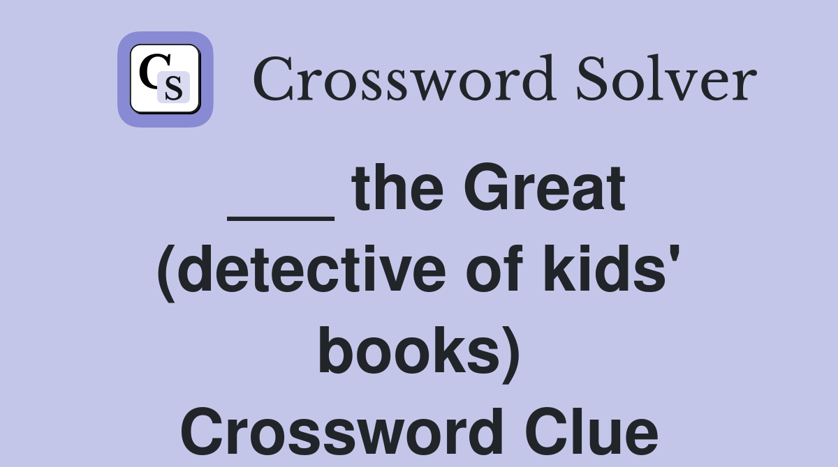 ___ the Great (detective of kids' books) Crossword Clue