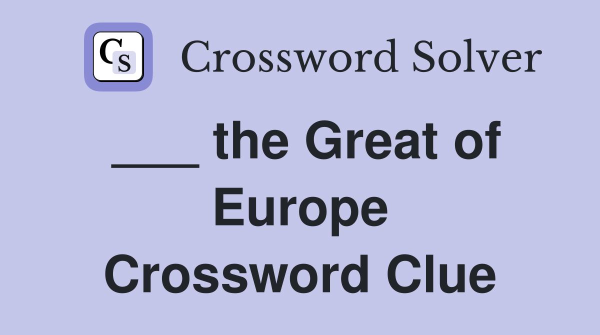 ___ the Great of Europe Crossword Clue