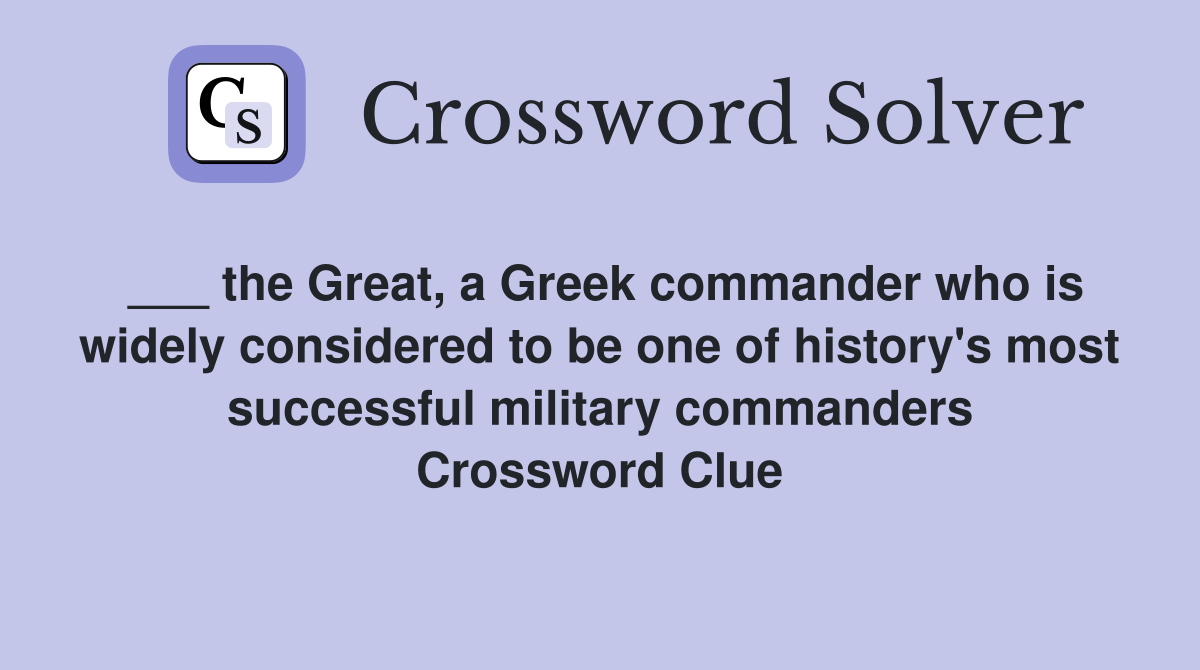 ___ the Great, a Greek commander who is widely considered to be one of history's most successful military commanders Crossword Clue