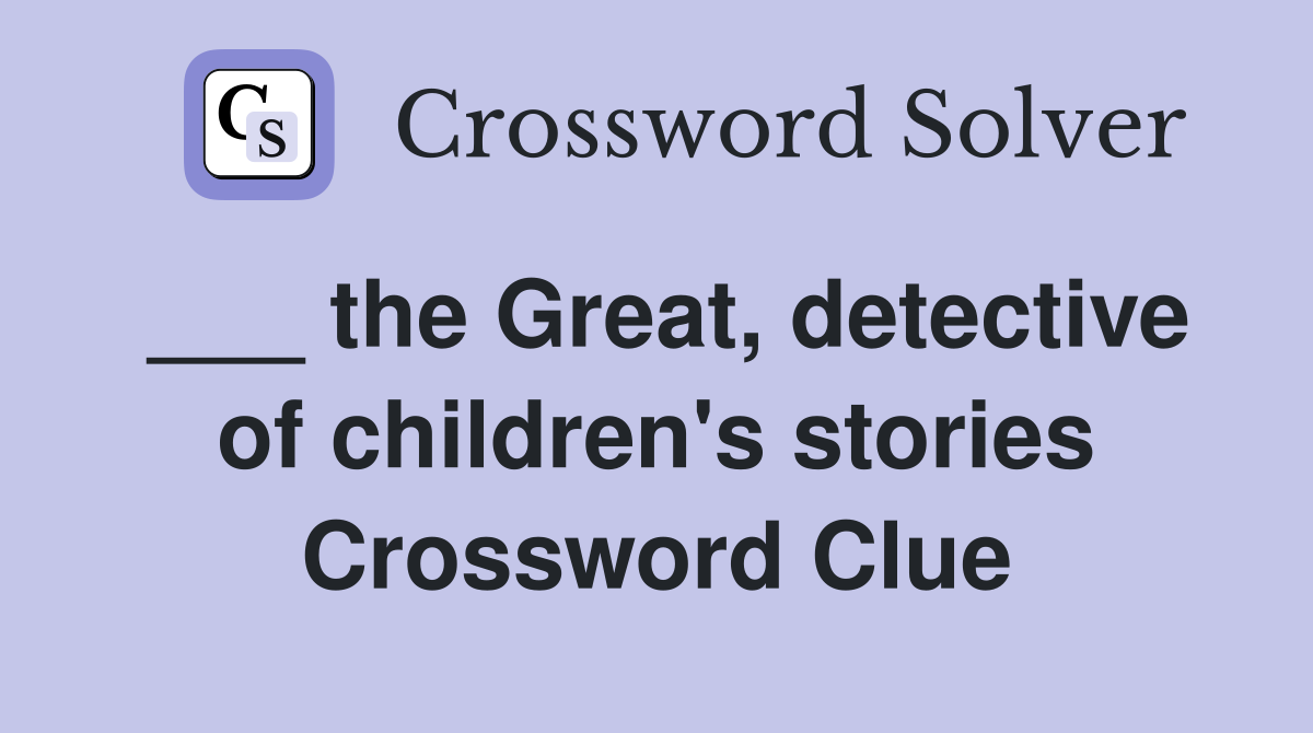 ___ the Great, detective of children's stories Crossword Clue