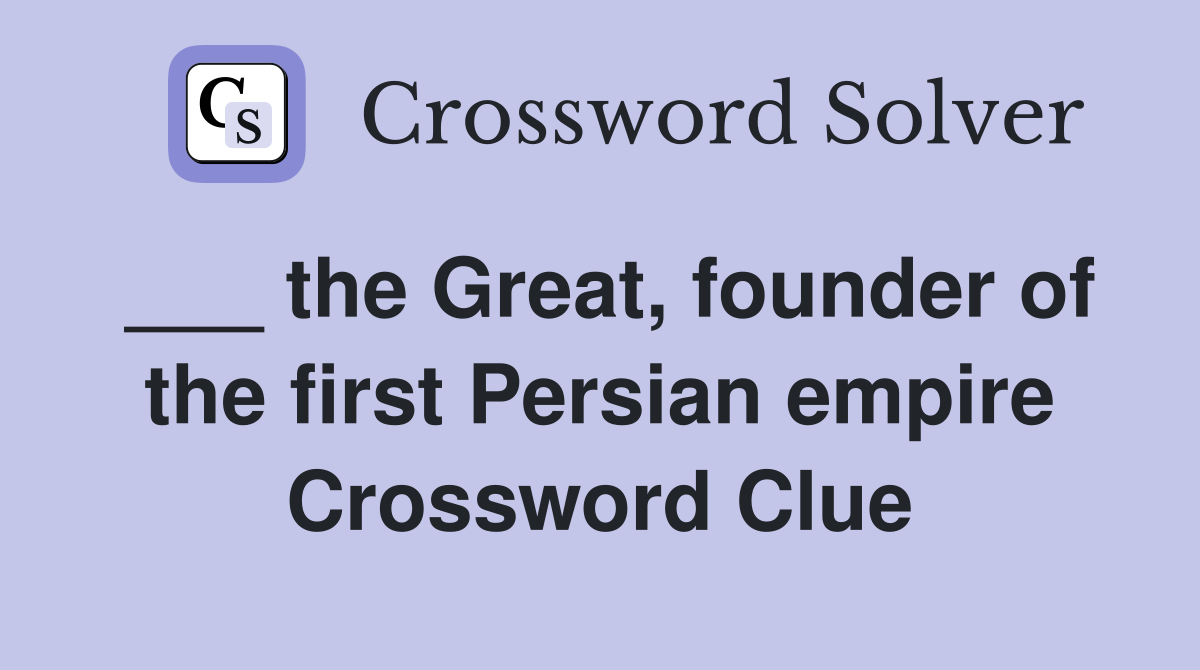 ___ the Great, founder of the first Persian empire Crossword Clue