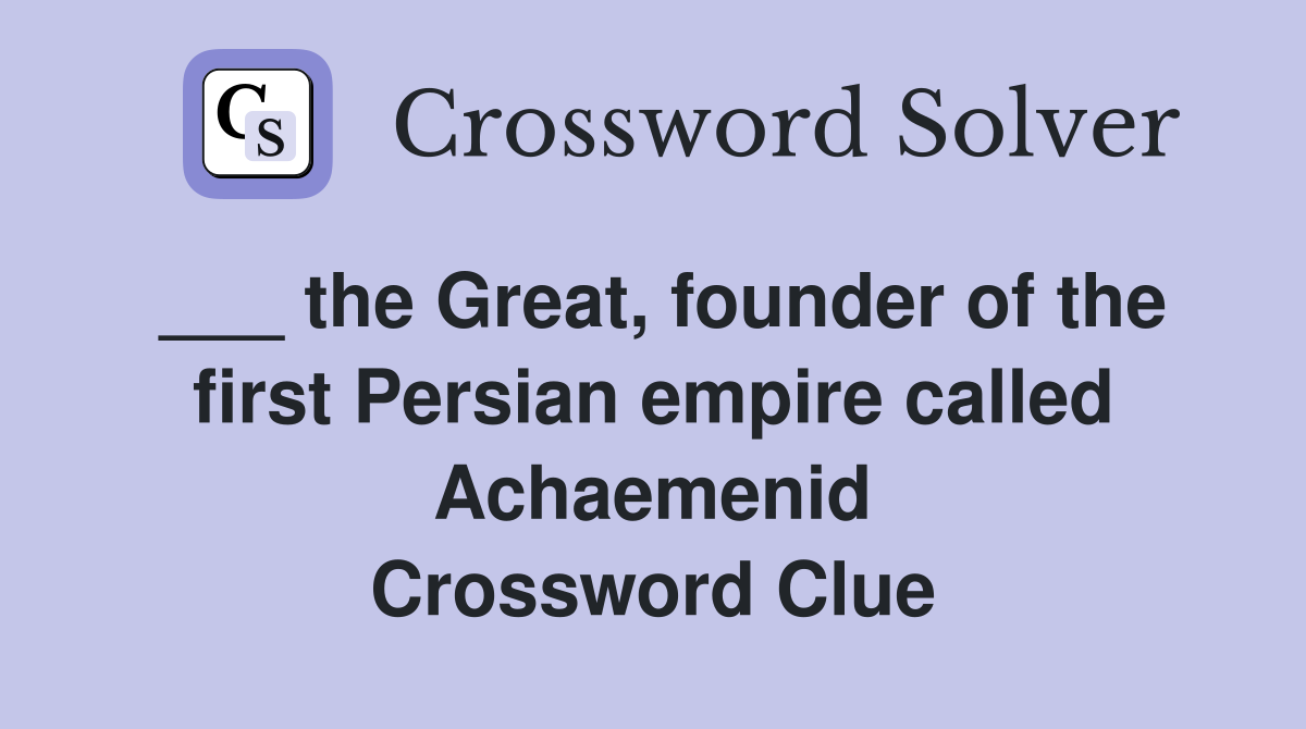 ___ the Great, founder of the first Persian empire called Achaemenid Crossword Clue