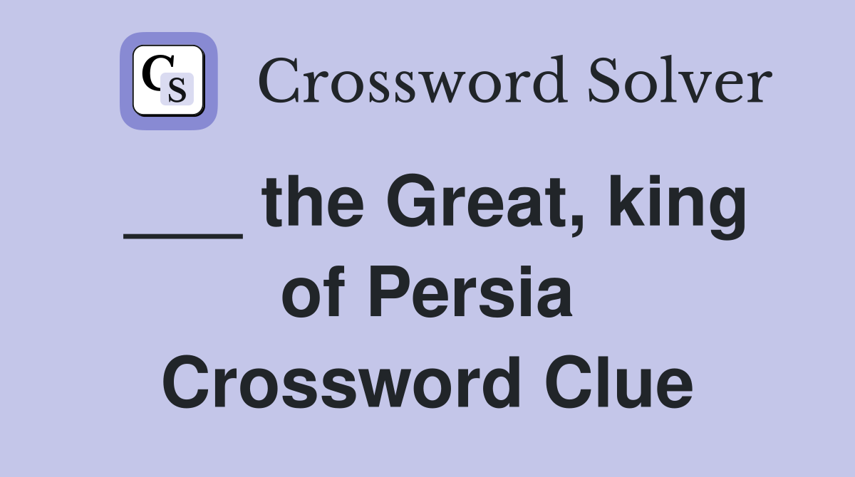 ___ the Great, king of Persia Crossword Clue