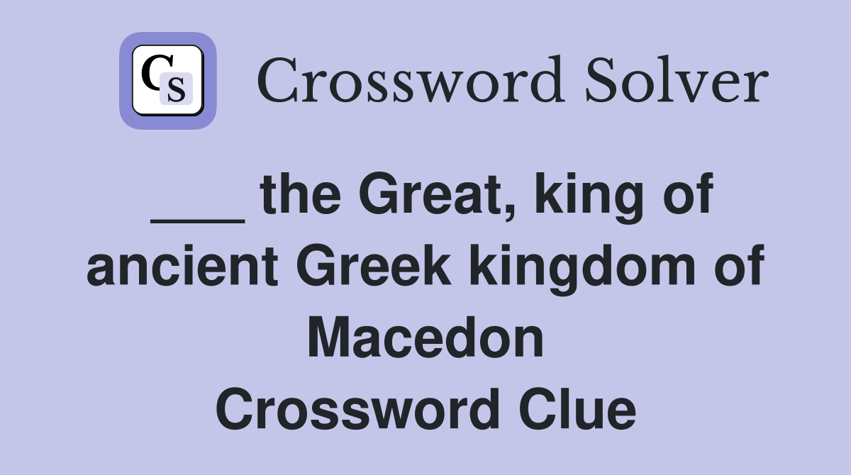 ___ the Great, king of ancient Greek kingdom of Macedon Crossword Clue