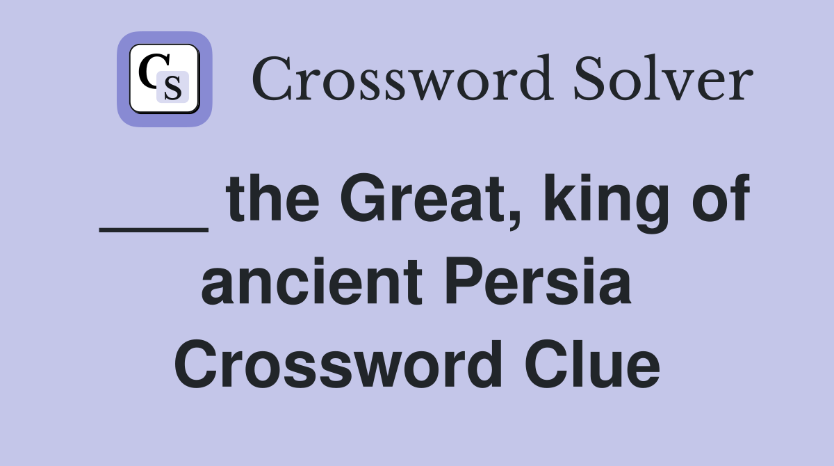 ___ the Great, king of ancient Persia Crossword Clue