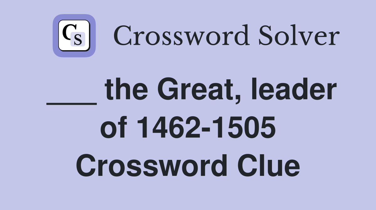 ___ the Great, leader of 1462-1505 Crossword Clue