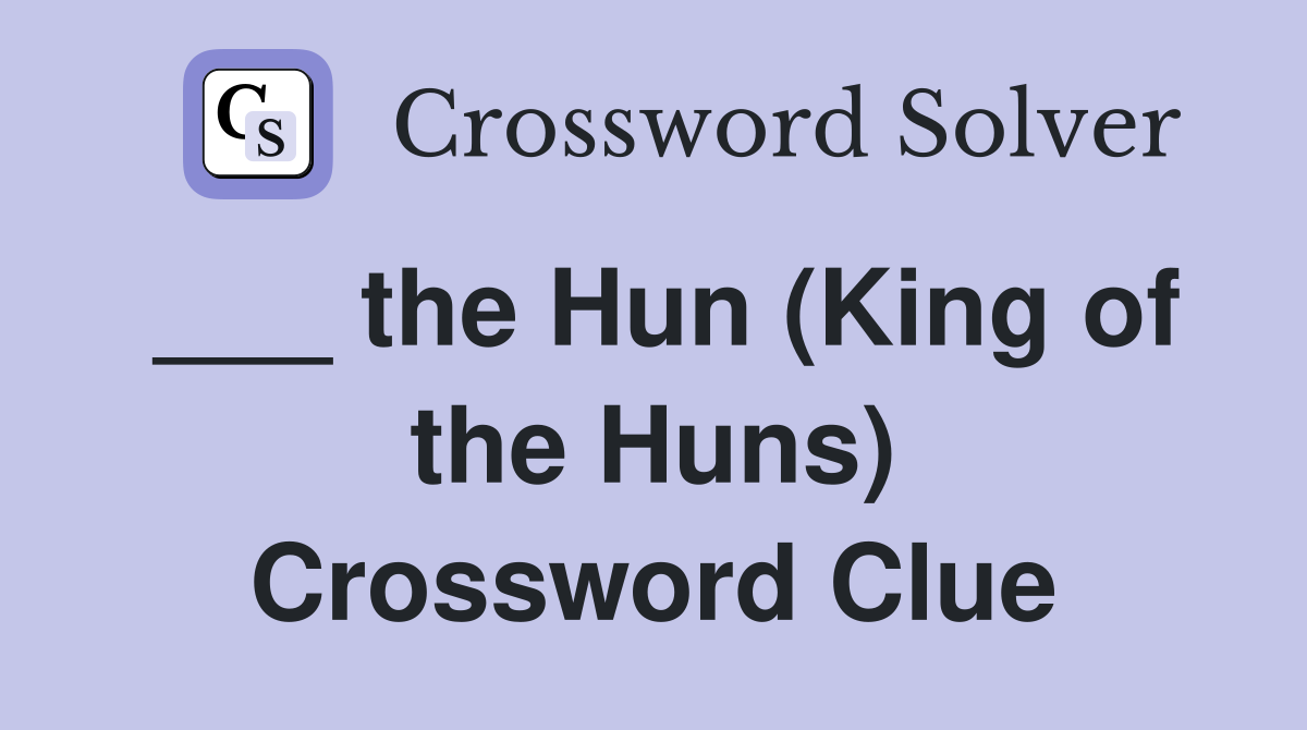 ___ the Hun (King of the Huns) Crossword Clue