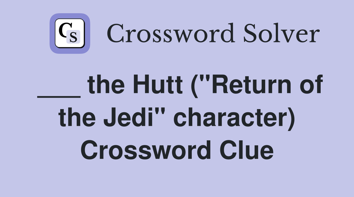 ___ the Hutt ("Return of the Jedi" character) Crossword Clue