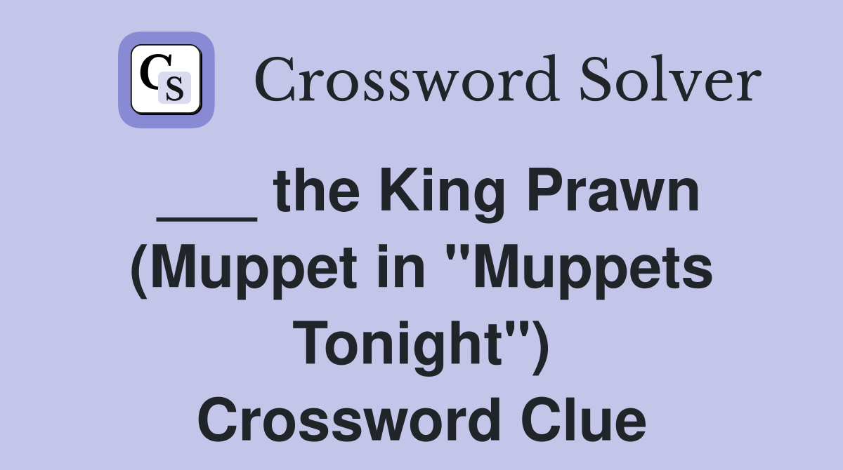 ___ the King Prawn (Muppet in "Muppets Tonight") Crossword Clue