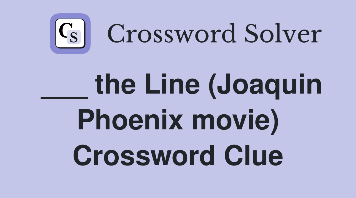 ___ the Line (Joaquin Phoenix movie) Crossword Clue