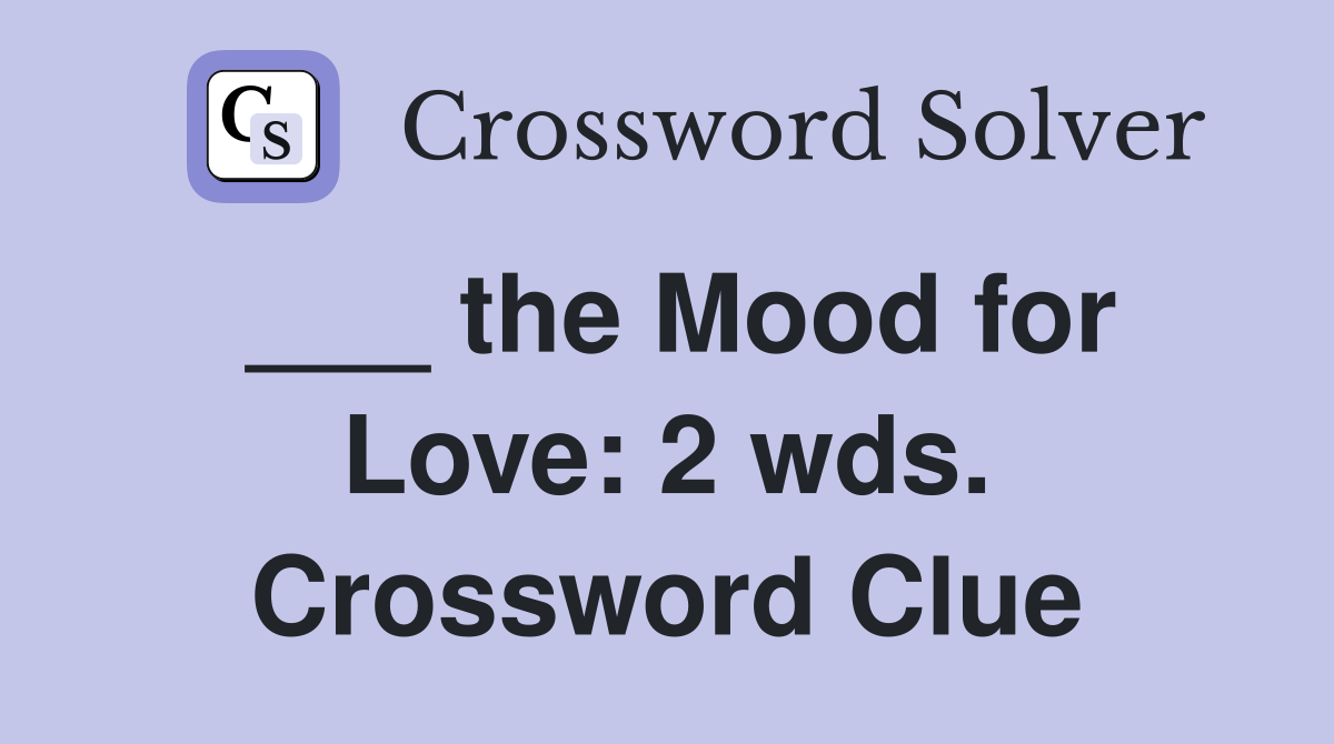 ___ the Mood for Love: 2 wds. Crossword Clue