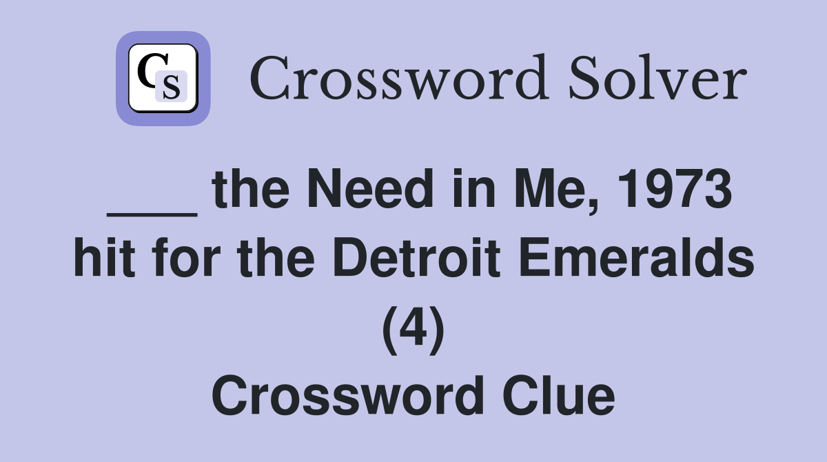 ___ the Need in Me, 1973 hit for the Detroit Emeralds (4) Crossword Clue