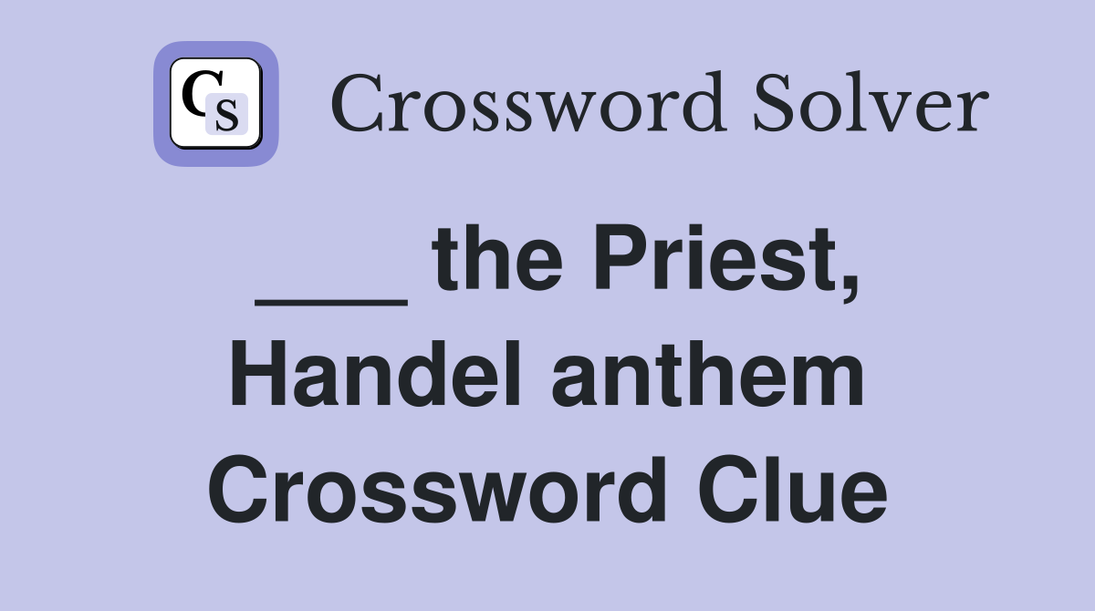 ___ the Priest, Handel anthem Crossword Clue