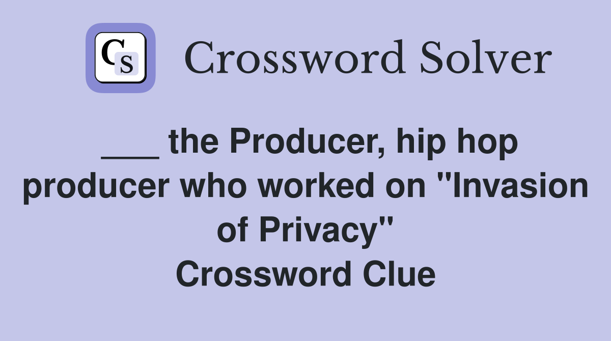 ___ the Producer, hip hop producer who worked on "Invasion of Privacy" Crossword Clue