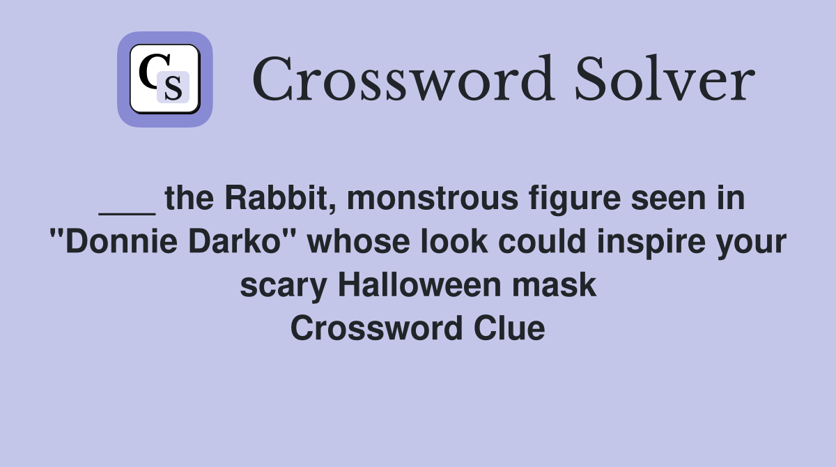 ___ the Rabbit, monstrous figure seen in "Donnie Darko" whose look could inspire your scary Halloween mask Crossword Clue