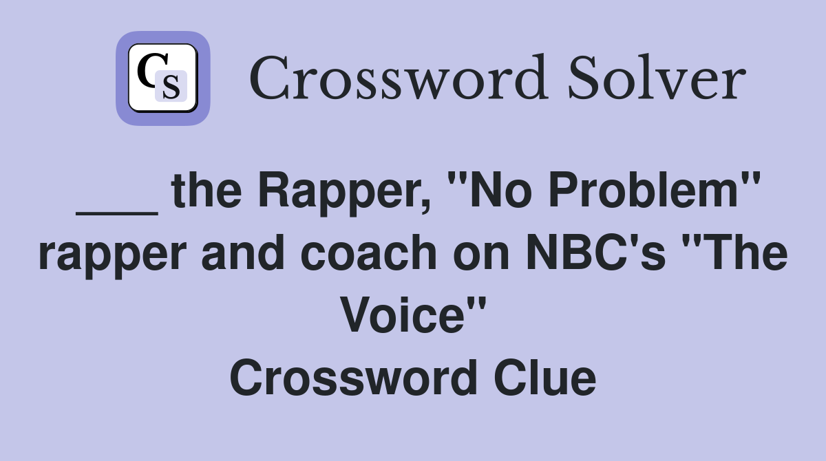 ___ the Rapper, "No Problem" rapper and coach on NBC's "The Voice" Crossword Clue