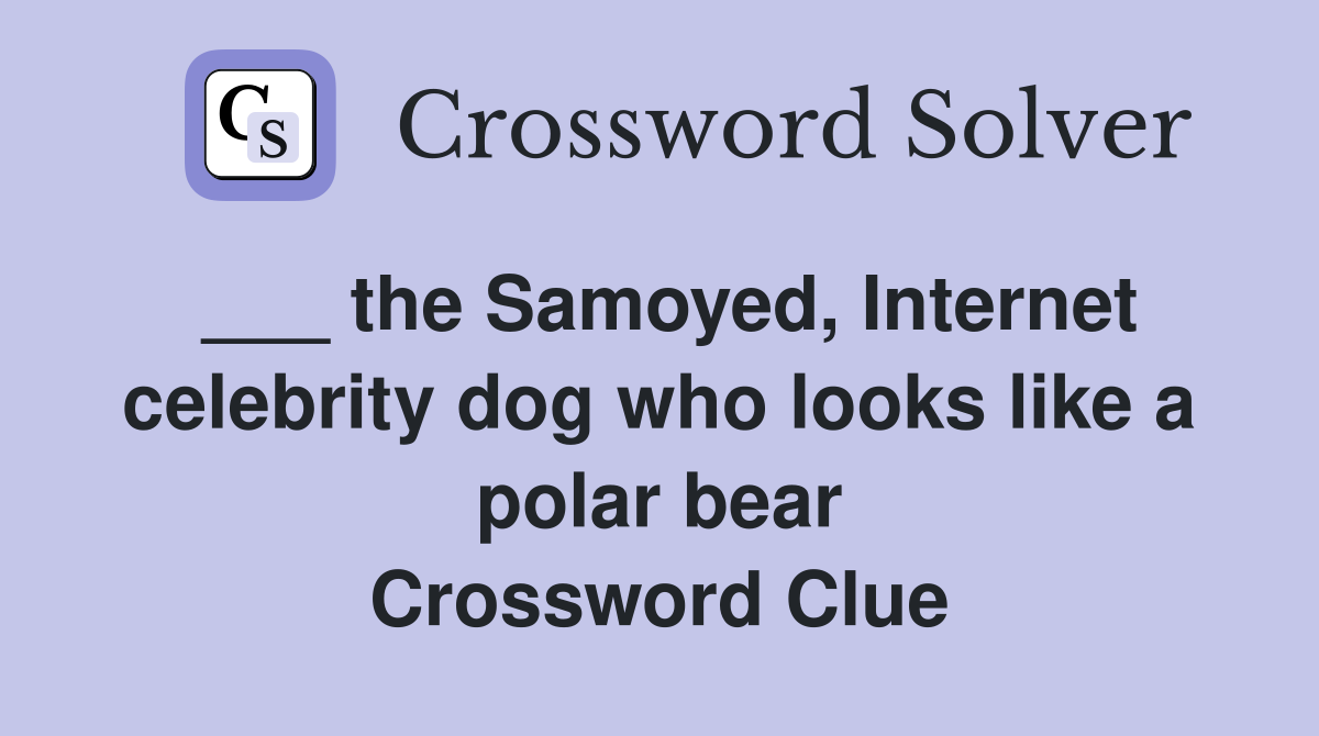 ___ the Samoyed, Internet celebrity dog who looks like a polar bear Crossword Clue