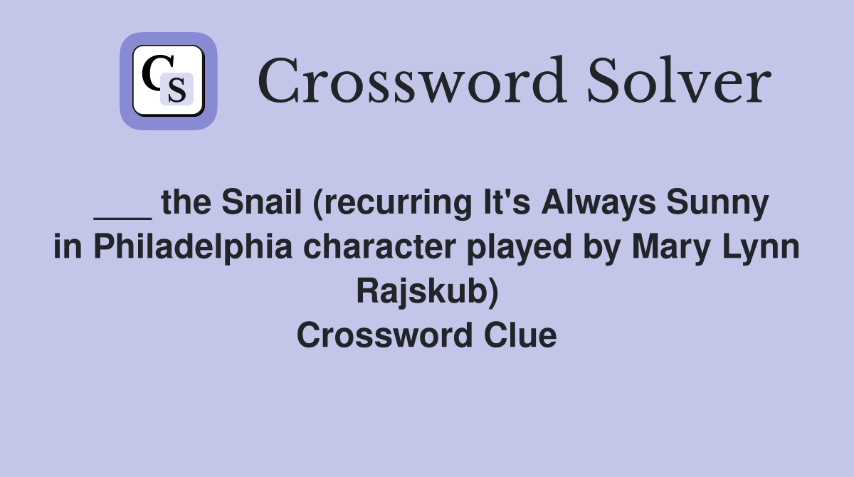___ the Snail (recurring It's Always Sunny in Philadelphia character played by Mary Lynn Rajskub) Crossword Clue