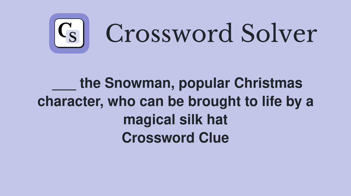 ___ the Snowman, popular Christmas character, who can be brought to life by a magical silk hat Crossword Clue