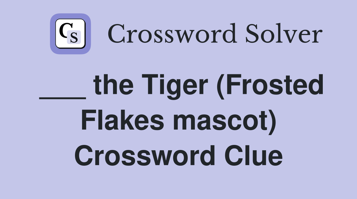 ___ the Tiger (Frosted Flakes mascot) Crossword Clue