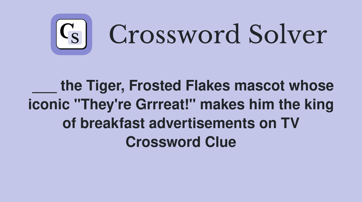 ___ the Tiger, Frosted Flakes mascot whose iconic "They're Grrreat!" makes him the king of breakfast advertisements on TV Crossword Clue