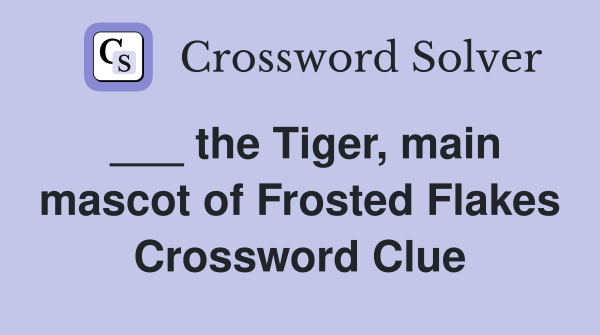 ___ the Tiger, main mascot of Frosted Flakes Crossword Clue