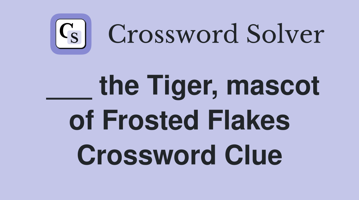 ___ the Tiger, mascot of Frosted Flakes Crossword Clue