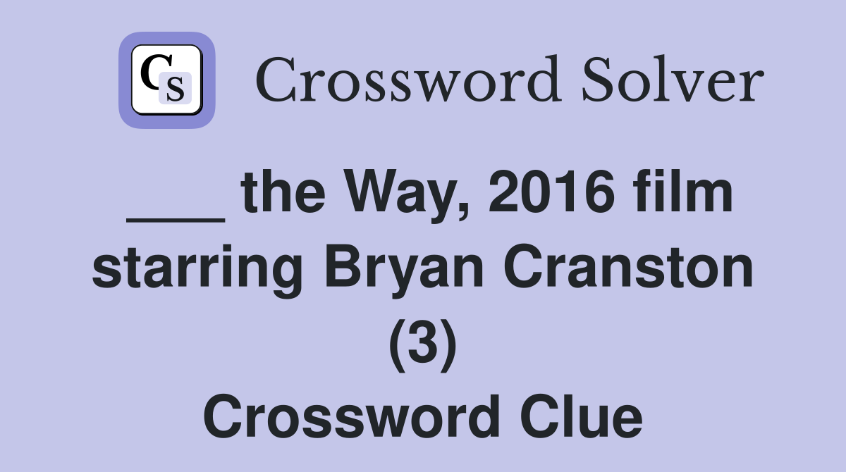 ___ the Way, 2016 film starring Bryan Cranston (3) Crossword Clue