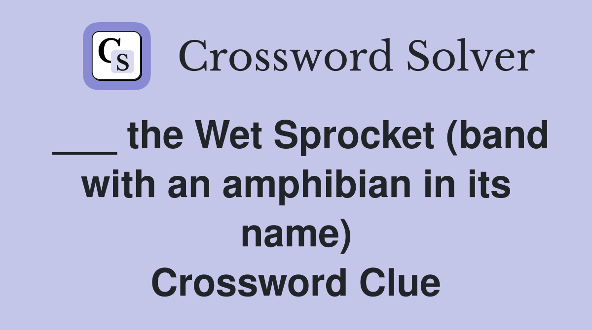 ___ the Wet Sprocket (band with an amphibian in its name) Crossword Clue