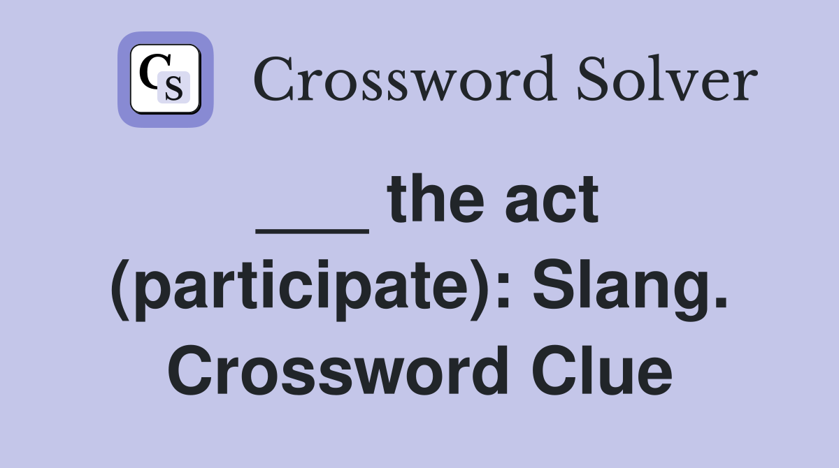___ the act (participate): Slang. Crossword Clue