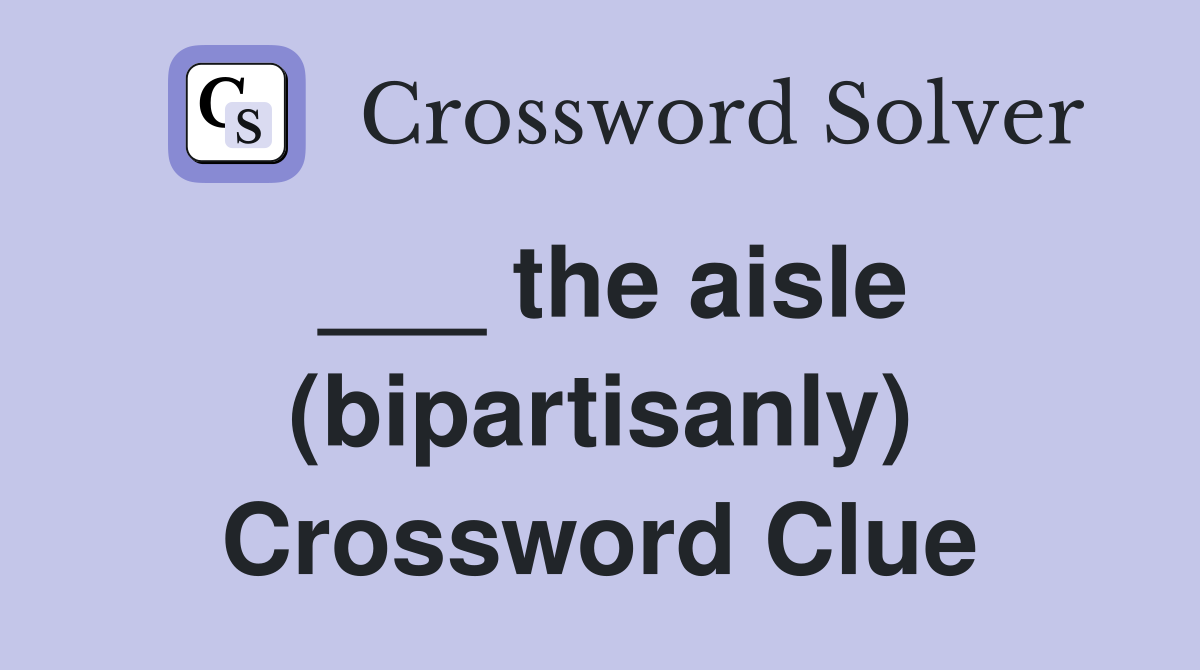 ___ the aisle (bipartisanly) Crossword Clue