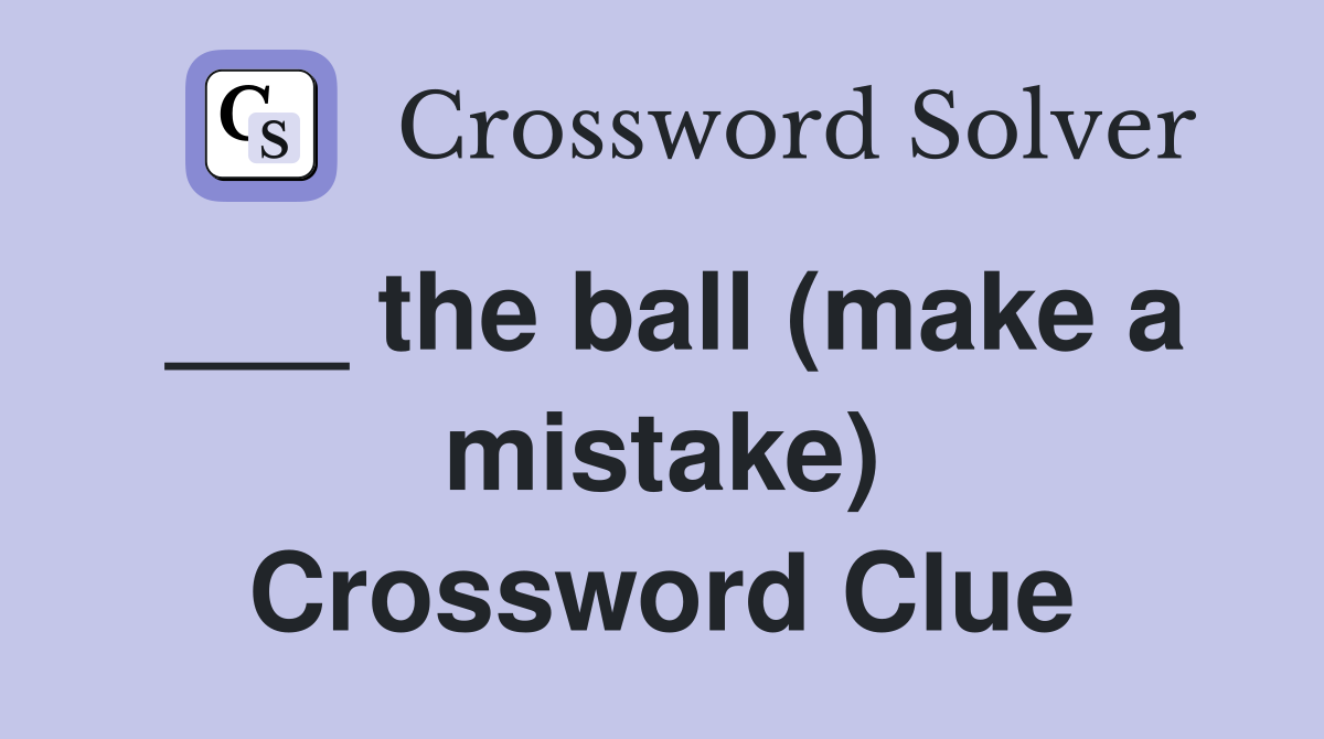 ___ the ball (make a mistake) Crossword Clue