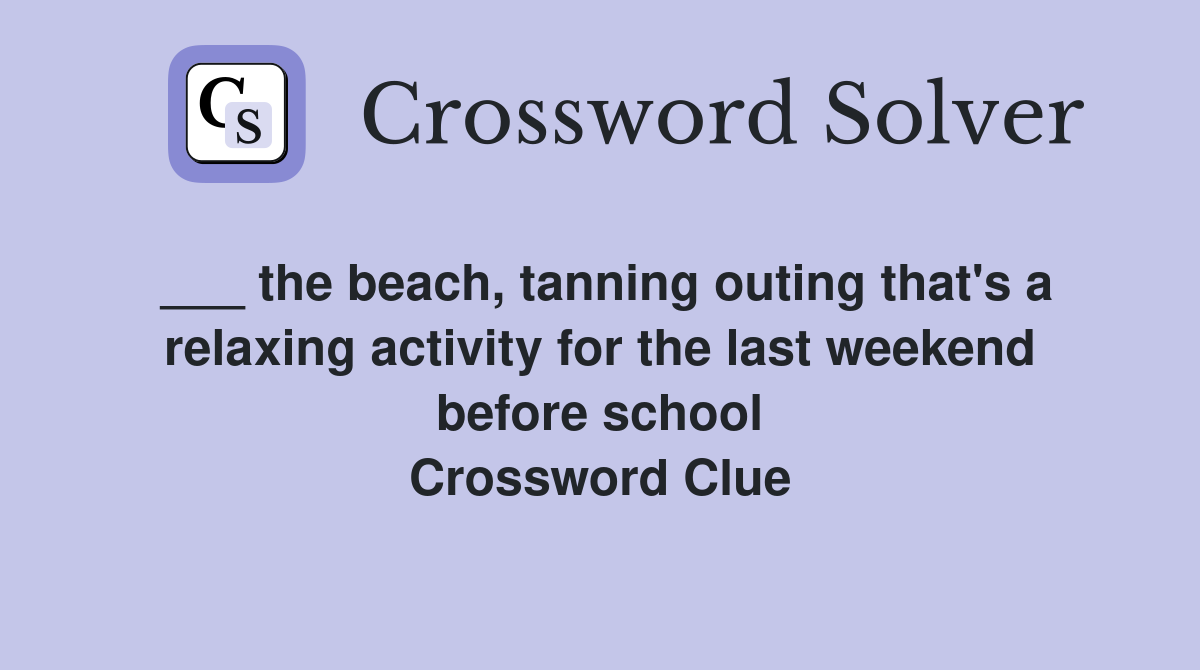 ___ the beach, tanning outing that's a relaxing activity for the last weekend before school Crossword Clue