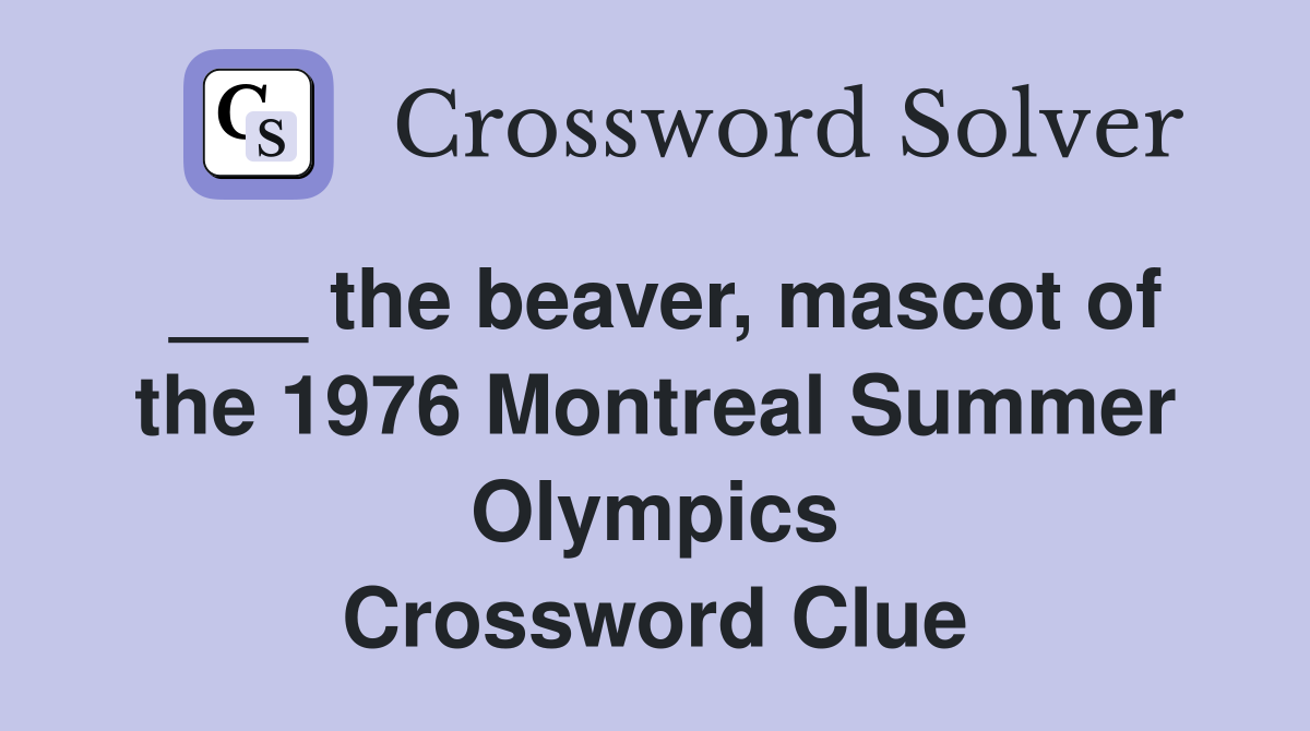 ___ the beaver, mascot of the 1976 Montreal Summer Olympics Crossword Clue