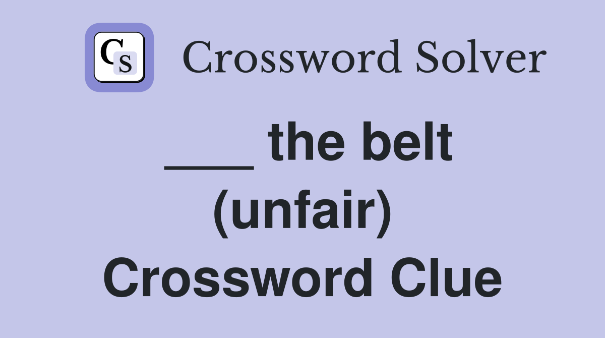 ___ the belt (unfair) Crossword Clue