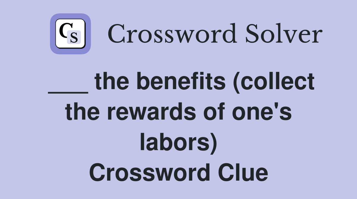 ___ the benefits (collect the rewards of one's labors) Crossword Clue