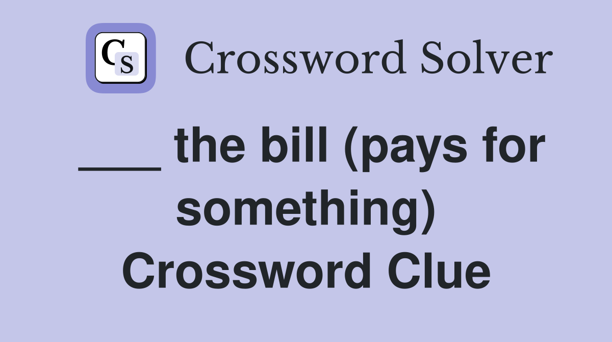 ___ the bill (pays for something) Crossword Clue