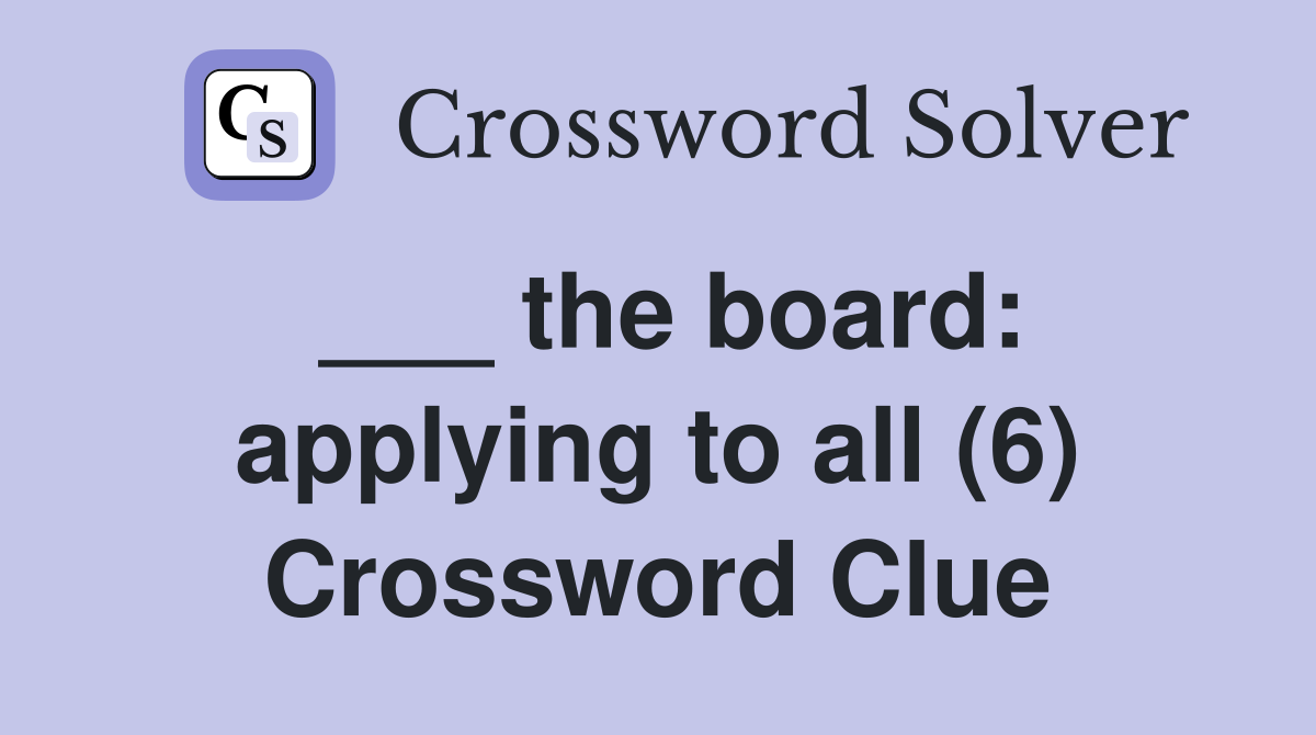 ___ the board: applying to all (6) Crossword Clue
