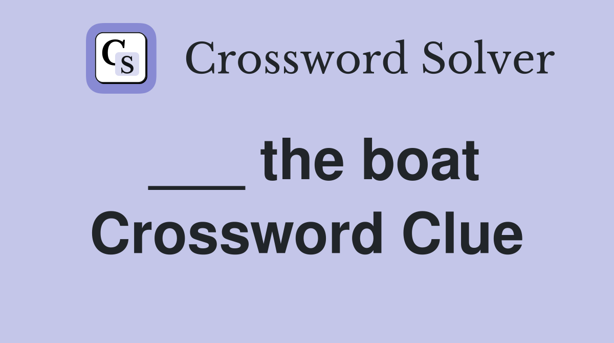 ___ the boat Crossword Clue