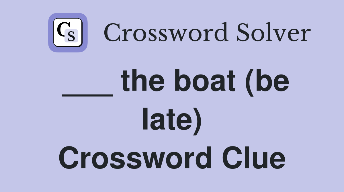 ___ the boat (be late) Crossword Clue