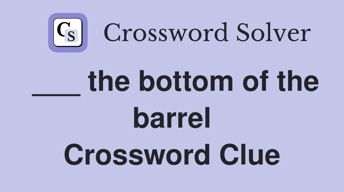 ___ the bottom of the barrel Crossword Clue